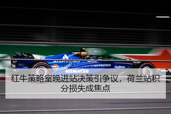 红牛策略室晚进站决策引争议，荷兰站积分损失成焦点