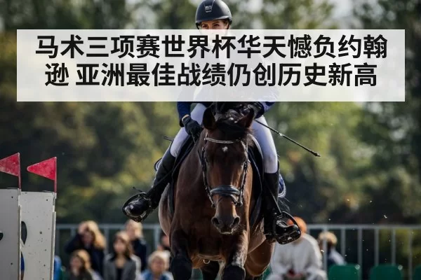 马术三项赛世界杯华天憾负约翰逊 亚洲最佳战绩仍创历史新高