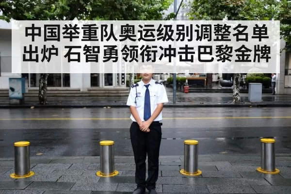 中国举重队奥运级别调整名单出炉 石智勇领衔冲击巴黎金牌