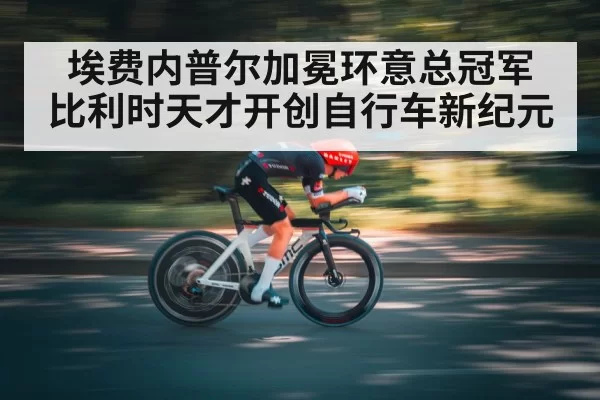 埃费内普尔加冕环意总冠军 比利时天才开创自行车新纪元