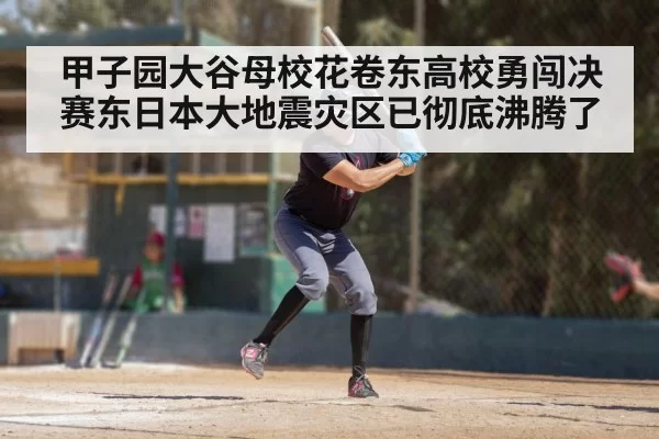 甲子园大谷母校花卷东高校勇闯决赛东日本大地震灾区已彻底沸腾了