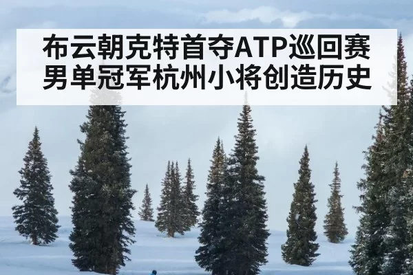布云朝克特首夺ATP巡回赛男单冠军杭州小将创造历史