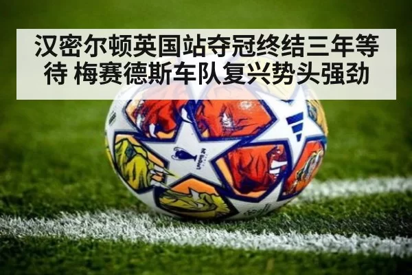 汉密尔顿英国站夺冠终结三年等待 梅赛德斯车队复兴势头强劲