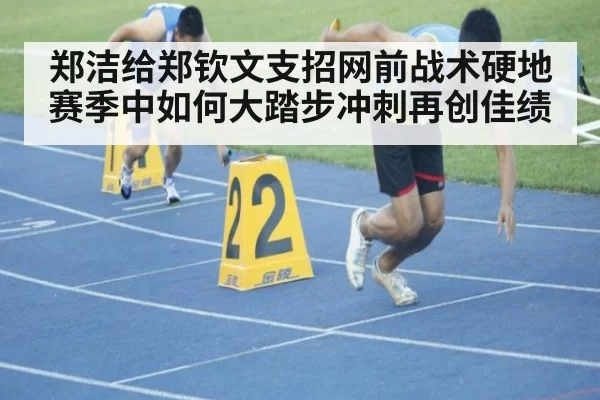郑洁给郑钦文支招网前战术硬地赛季中如何大踏步冲刺再创佳绩
