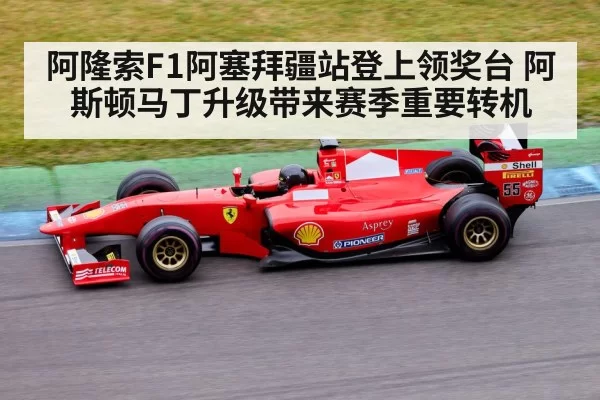 阿隆索F1阿塞拜疆站登上领奖台 阿斯顿马丁升级带来赛季重要转机