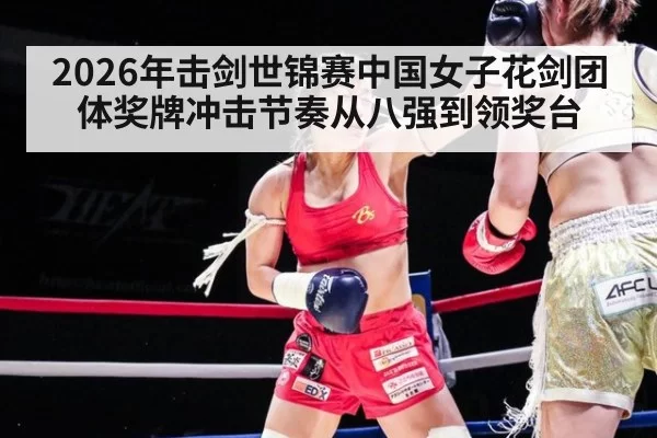 2026年击剑世锦赛中国女子花剑团体奖牌冲击节奏从八强到领奖台
